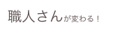 職人さんが変わる！
