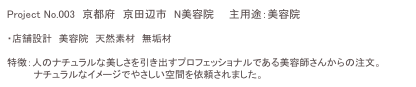 Project No.003　京都府　京田辺市　N美容院　　主用途：美容院

・店舗設計　美容院　天然素材　無垢材

特徴：人のナチュラルな美しさを引き出すプロフェッショナルである美容師さんからの注文。
　　　　ナチュラルなイメージでやさしい空間を依頼されました。