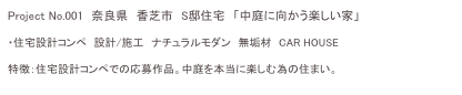 Project No.001　奈良県　香芝市　S邸住宅　「中庭に向かう楽しい家」

・住宅設計コンペ　設計/施工　ナチュラルモダン　無垢材　CAR HOUSE

特徴：住宅設計コンペでの応募作品。中庭を本当に楽しむ為の住まい。